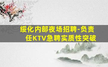 绥化内部夜场招聘-负责任KTV急聘实质性突破